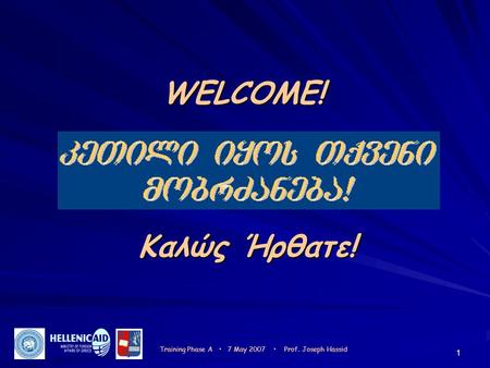 1 Καλώς Ήρθατε! Training Phase A 7 May 2007 Prof. Joseph Hassid WELCOME!