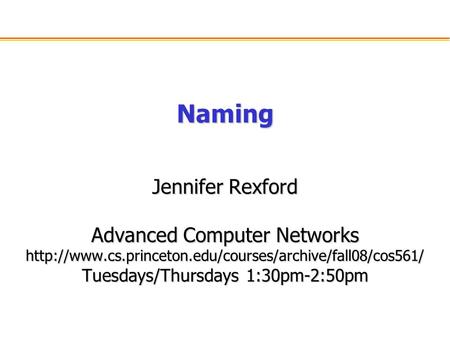 Naming Jennifer Rexford Advanced Computer Networks  Tuesdays/Thursdays 1:30pm-2:50pm.