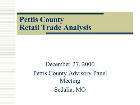 Pettis County Retail Trade Analysis December 27, 2000 Pettis County Advisory Panel Meeting Sedalia, MO.