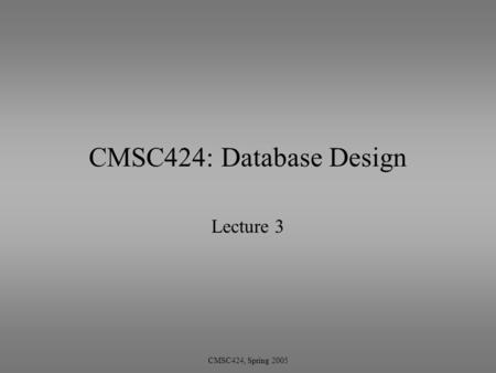 CMSC424, Spring 2005 CMSC424: Database Design Lecture 3.