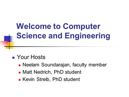 Welcome to Computer Science and Engineering Your Hosts Neelam Soundarajan, faculty member Matt Nedrich, PhD student Kevin Streib, PhD student.