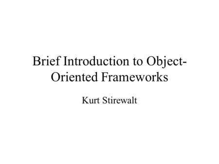 Brief Introduction to Object- Oriented Frameworks Kurt Stirewalt.