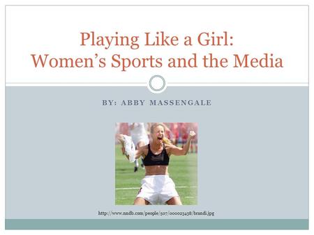BY: ABBY MASSENGALE Playing Like a Girl: Women’s Sports and the Media