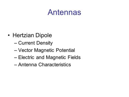 Antennas Hertzian Dipole –Current Density –Vector Magnetic Potential –Electric and Magnetic Fields –Antenna Characteristics.