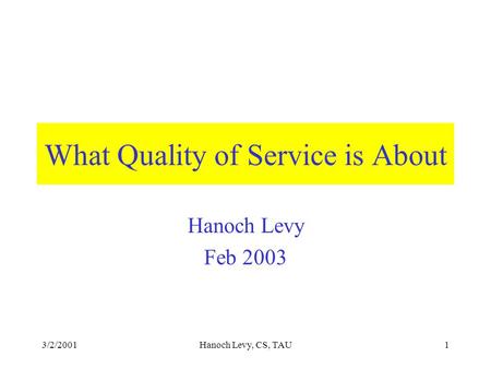 3/2/2001Hanoch Levy, CS, TAU1 What Quality of Service is About Hanoch Levy Feb 2003.
