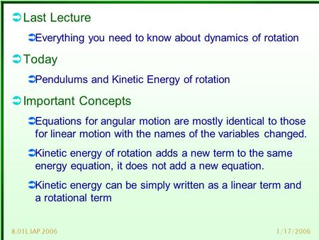1/17/20068.01L IAP 2006  Last Lecture  Everything you need to know about dynamics of rotation  Today  Pendulums and Kinetic Energy of rotation  Important.
