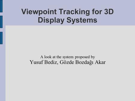 Viewpoint Tracking for 3D Display Systems A look at the system proposed by Yusuf Bediz, Gözde Bozdağı Akar.