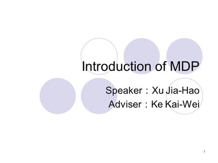 1 Introduction of MDP Speaker ： Xu Jia-Hao Adviser ： Ke Kai-Wei.
