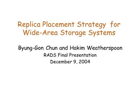 Replica Placement Strategy for Wide-Area Storage Systems Byung-Gon Chun and Hakim Weatherspoon RADS Final Presentation December 9, 2004.