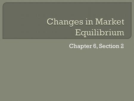 Chapter 6, Section 2.  When the supply or the demand curve shifts, a new equilibrium occurs.  Then, the market price and quantity sold move toward the.