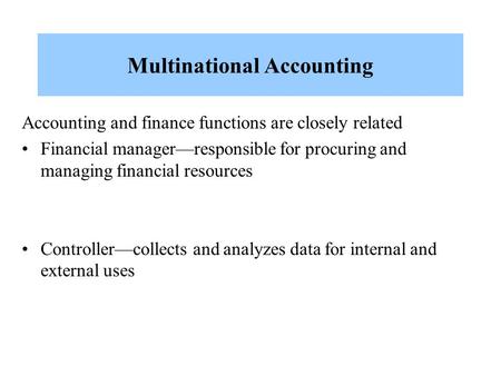 Multinational Accounting Accounting and finance functions are closely related Financial manager—responsible for procuring and managing financial resources.