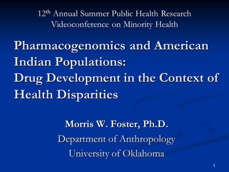 1 Pharmacogenomics and American Indian Populations: Drug Development in the Context of Health Disparities Morris W. Foster, Ph.D. Department of Anthropology.
