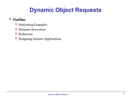 Dynamic Object Requests 1  Outline  Motivating Examples  Dynamic Invocation  Reflection  Designing Generic Applications.