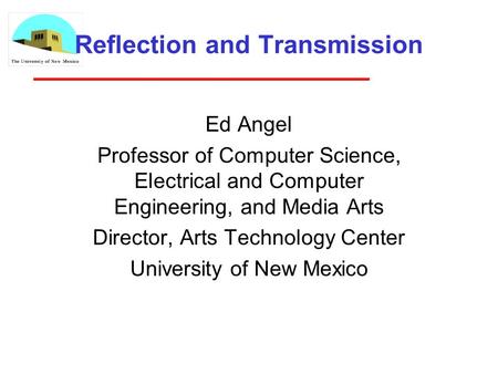 Reflection and Transmission Ed Angel Professor of Computer Science, Electrical and Computer Engineering, and Media Arts Director, Arts Technology Center.