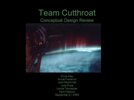 Team Cutthroat Conceptual Design Review Chris Alley Annie Frederick Josh Marshman Julie Price Lance Tokmakian Kent Welborn September 21, 2006.