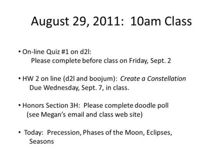 August 29, 2011: 10am Class On-line Quiz #1 on d2l: Please complete before class on Friday, Sept. 2 HW 2 on line (d2l and boojum): Create a Constellation.