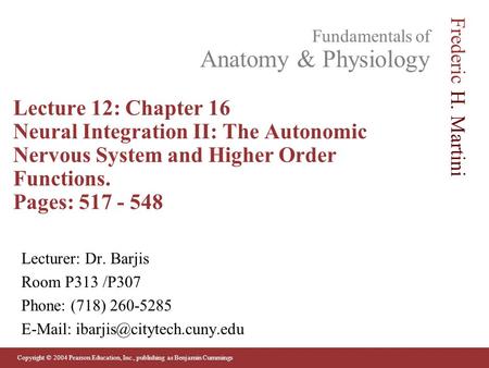 Lecture 12: Chapter 16 Neural Integration II: The Autonomic Nervous System and Higher Order Functions. Pages: 517 - 548 Lecturer: Dr. Barjis Room P313.
