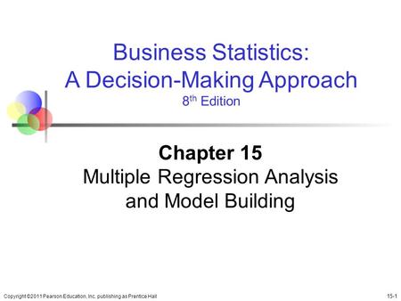 Copyright ©2011 Pearson Education, Inc. publishing as Prentice Hall 15-1 Business Statistics: A Decision-Making Approach 8 th Edition Chapter 15 Multiple.