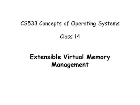 CS533 Concepts of Operating Systems Class 14 Extensible Virtual Memory Management.