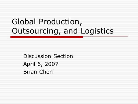 Global Production, Outsourcing, and Logistics Discussion Section April 6, 2007 Brian Chen.