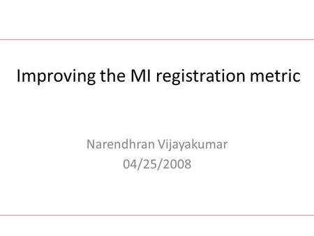 Improving the MI registration metric Narendhran Vijayakumar 04/25/2008.