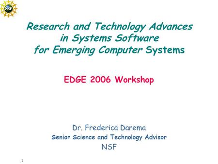 1 Dr. Frederica Darema Senior Science and Technology Advisor NSF Research and Technology Advances in Systems Software for Emerging Computer Systems EDGE.