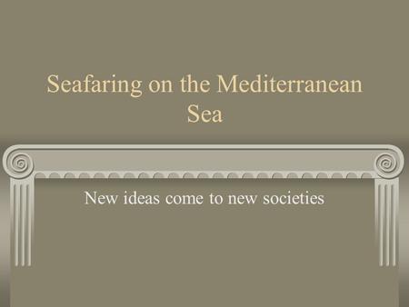 Seafaring on the Mediterranean Sea New ideas come to new societies.