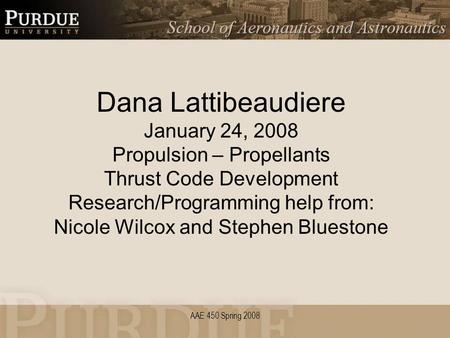 AAE 450 Spring 2008 Dana Lattibeaudiere January 24, 2008 Propulsion – Propellants Thrust Code Development Research/Programming help from: Nicole Wilcox.