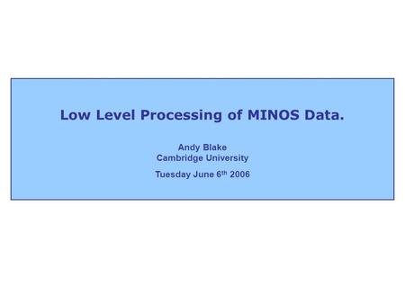 Low Level Processing of MINOS Data. Andy Blake Cambridge University Tuesday June 6 th 2006.
