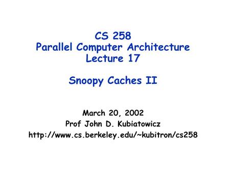 CS 258 Parallel Computer Architecture Lecture 17 Snoopy Caches II March 20, 2002 Prof John D. Kubiatowicz
