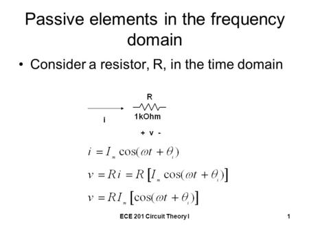 ECE 201 Circuit Theory I1 Passive elements in the frequency domain Consider a resistor, R, in the time domain + v - i.