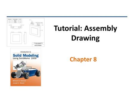 Tutorial: Assembly Drawing Chapter 8. Standard Views INTRODUCTION TO SOLID MODELING USING SOLIDWORKS 2009.