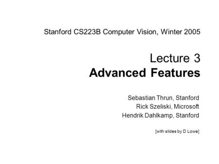 Sebastian Thrun CS223B Computer Vision, Winter 2005 1 Stanford CS223B Computer Vision, Winter 2005 Lecture 3 Advanced Features Sebastian Thrun, Stanford.