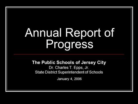 Annual Report of Progress The Public Schools of Jersey City Dr. Charles T. Epps, Jr. State District Superintendent of Schools January 4, 2006.