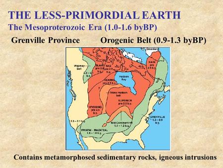 THE LESS-PRIMORDIAL EARTH The Mesoproterozoic Era (1.0-1.6 byBP) Grenville ProvinceOrogenic Belt (0.9-1.3 byBP) Contains metamorphosed sedimentary rocks,
