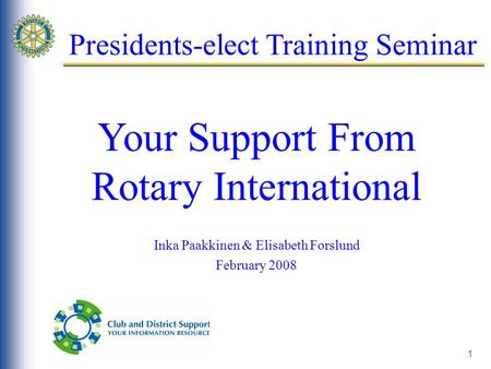 1 Presidents-elect Training Seminar Your Support From Rotary International Inka Paakkinen & Elisabeth Forslund February 2008.