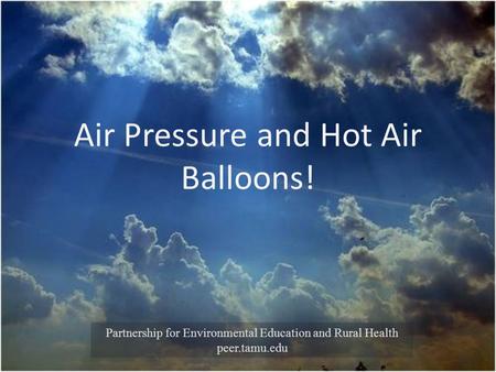 Air Pressure and Hot Air Balloons! Partnership for Environmental Education and Rural Health peer.tamu.edu.