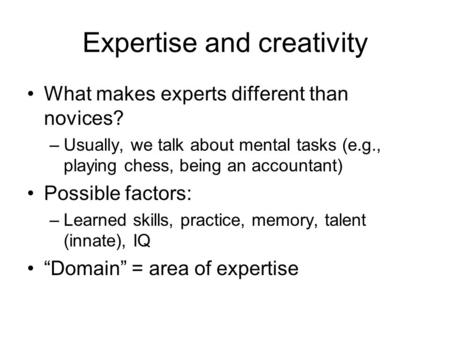 Expertise and creativity What makes experts different than novices? –Usually, we talk about mental tasks (e.g., playing chess, being an accountant) Possible.