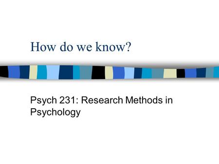 How do we know? Psych 231: Research Methods in Psychology.