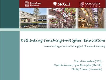 Rethinking Teaching in Higher Education: a reasoned approach to the support of student learning Cheryl Amundsen (SFU), Cheryl Amundsen (SFU), Cynthia Weston,