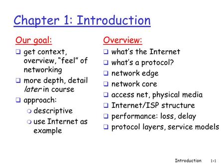 Introduction1-1 Chapter 1: Introduction Our goal:  get context, overview, “feel” of networking  more depth, detail later in course  approach: m descriptive.