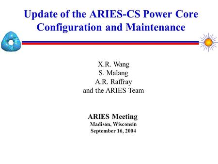 Update of the ARIES-CS Power Core Configuration and Maintenance X.R. Wang S. Malang A.R. Raffray and the ARIES Team ARIES Meeting Madison, Wisconsin September.