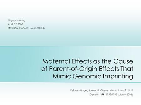Maternal Effects as the Cause of Parent-of-Origin Effects That Mimic Genomic Imprinting Reinmar Hager, James M. Cheverud and Jason B. Wolf Genetics 178.