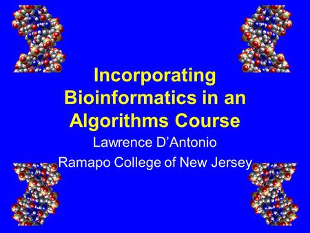Incorporating Bioinformatics in an Algorithms Course Lawrence D’Antonio Ramapo College of New Jersey.
