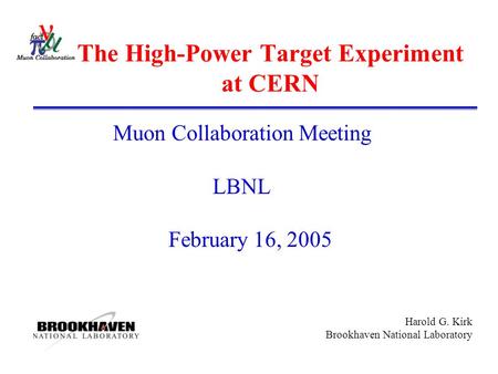 Harold G. Kirk Brookhaven National Laboratory The High-Power Target Experiment at CERN Muon Collaboration Meeting LBNL February 16, 2005.
