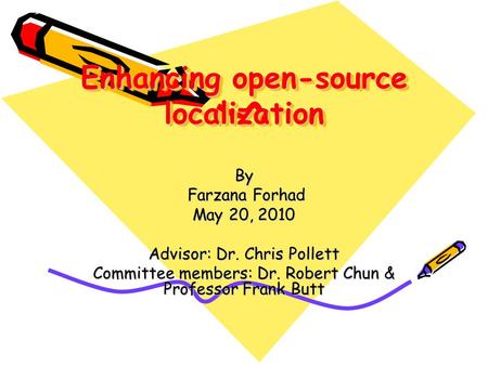 Enhancing open-source localization By Farzana Forhad Farzana Forhad May 20, 2010 Advisor: Dr. Chris Pollett Committee members: Dr. Robert Chun & Professor.
