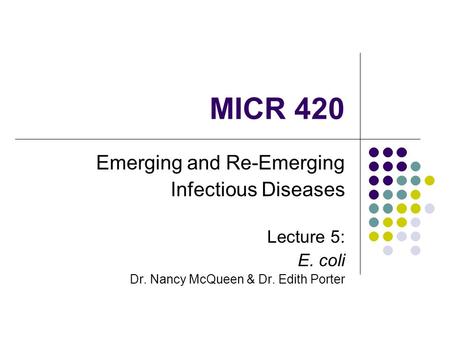 MICR 420 Emerging and Re-Emerging Infectious Diseases Lecture 5: E. coli Dr. Nancy McQueen & Dr. Edith Porter.