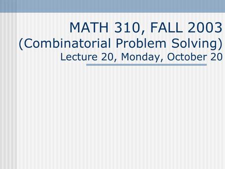 MATH 310, FALL 2003 (Combinatorial Problem Solving) Lecture 20, Monday, October 20.