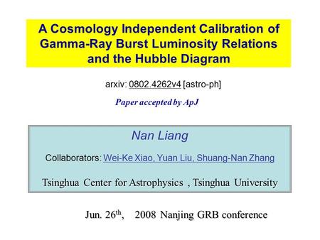 A Cosmology Independent Calibration of Gamma-Ray Burst Luminosity Relations and the Hubble Diagram Nan Liang Collaborators: Wei-Ke Xiao, Yuan Liu, Shuang-Nan.