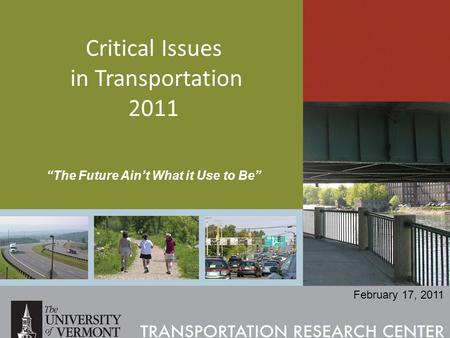 Critical Issues in Transportation 2011 “The Future Ain’t What it Use to Be” February 17, 2011.